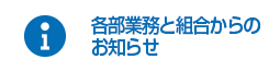 各部業務と組合からのお知らせ